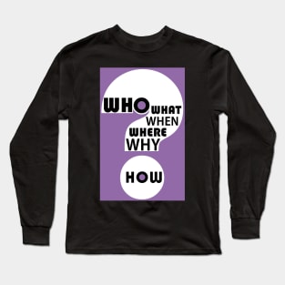 Who, What, When, Where, Why, & How? #5 Long Sleeve T-Shirt